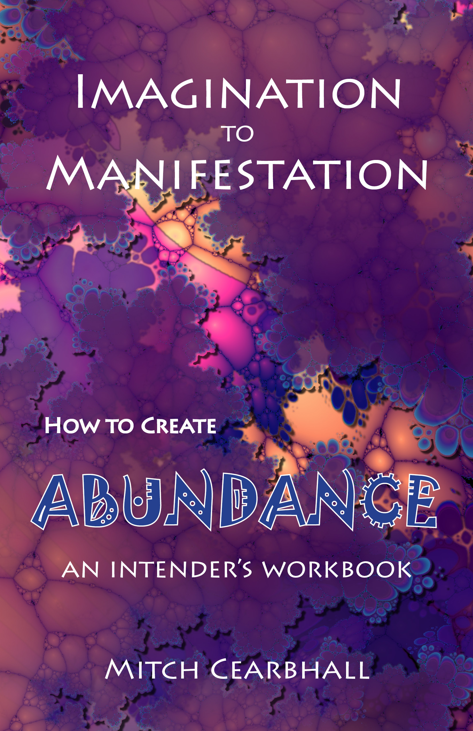 Imagination to Manifestation: How to Create Abundance - an intender's workbook
